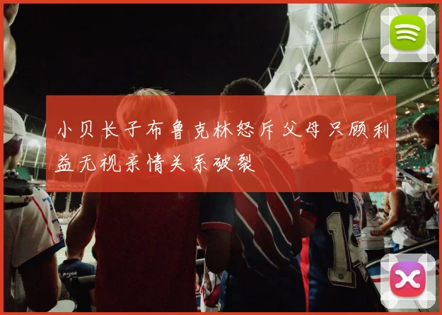 小贝长子布鲁克林怒斥父母只顾利益无视亲情关系破裂