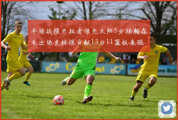 半场战报开拓者领先太阳5分杨瀚森未出场克林根贡献13分11篮板表现出色