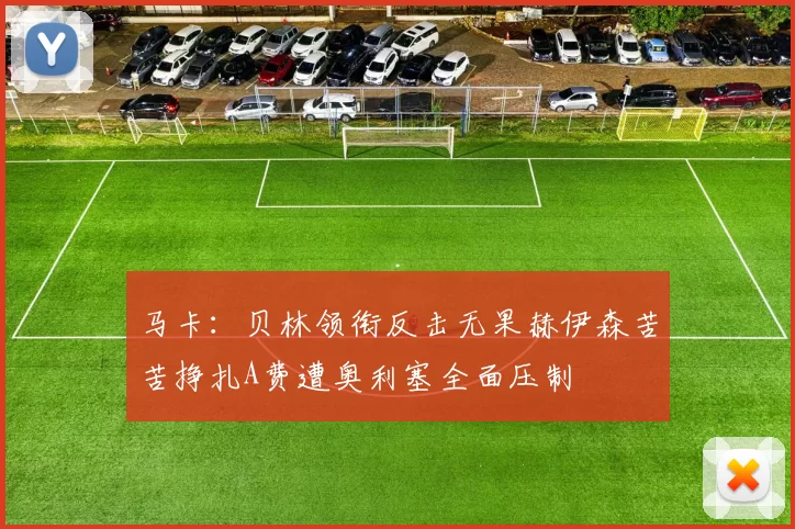 马卡：贝林领衔反击无果赫伊森苦苦挣扎A费遭奥利塞全面压制