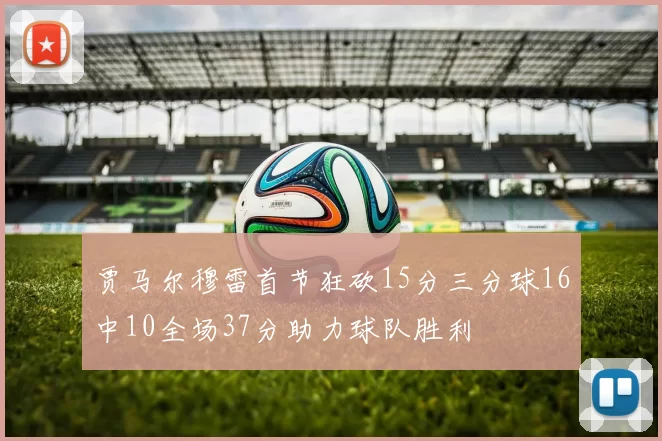 贾马尔穆雷首节狂砍15分三分球16中10全场37分助力球队胜利