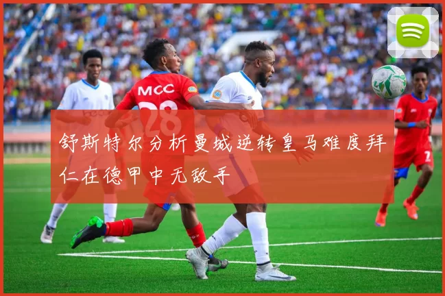 舒斯特尔分析曼城逆转皇马难度拜仁在德甲中无敌手