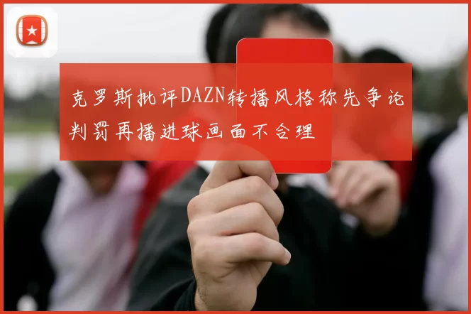 克罗斯批评DAZN转播风格称先争论判罚再播进球画面不合理