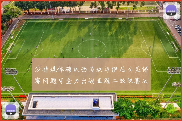 沙特媒体确认西马坎与伊尼戈无停赛问题可全力出战亚冠二级联赛决赛