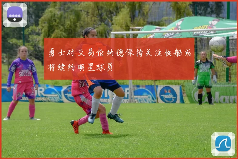 勇士对交易伦纳德保持关注快船或将续约明星球员