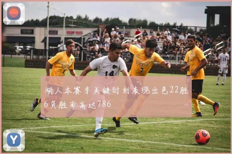 湖人本赛季关键时刻表现出色22胜6负胜率高达786