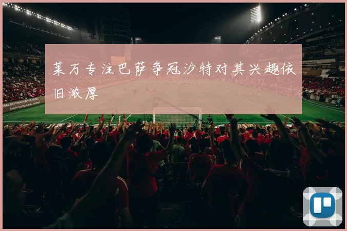 莱万专注巴萨争冠沙特对其兴趣依旧浓厚