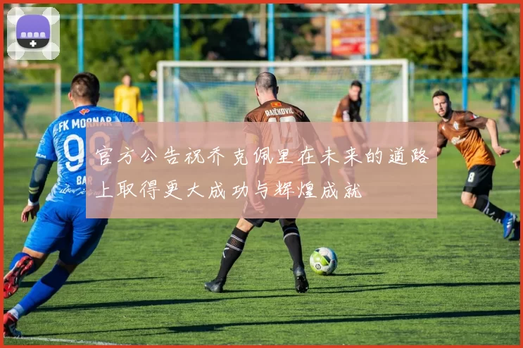 官方公告祝乔克佩里在未来的道路上取得更大成功与辉煌成就