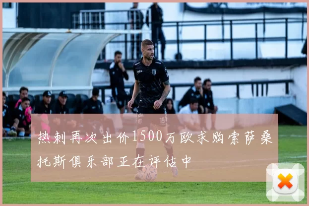 热刺再次出价1500万欧求购索萨桑托斯俱乐部正在评估中